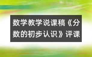 數(shù)學(xué)教學(xué)說課稿《分?jǐn)?shù)的初步認(rèn)識》（評課稿）