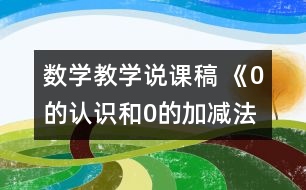 數(shù)學(xué)教學(xué)說(shuō)課稿 《0的認(rèn)識(shí)和0的加減法》說(shuō)課稿