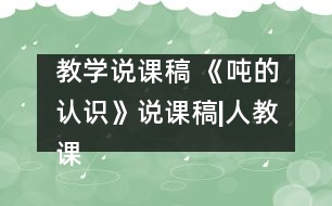 教學(xué)說課稿 《噸的認(rèn)識》說課稿|人教課標(biāo)版