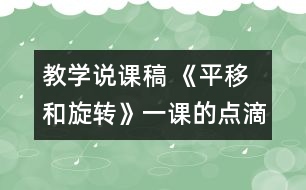 教學說課稿 《平移和旋轉(zhuǎn)》一課的點滴體會|人教課標版