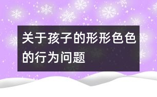 關(guān)于孩子的形形色色的行為問題