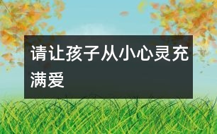 請(qǐng)讓孩子從小心靈充滿愛(ài)