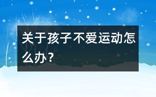 關(guān)于孩子不愛運(yùn)動(dòng)怎么辦？