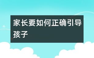 家長(zhǎng)要如何正確引導(dǎo)孩子