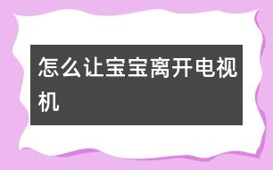怎么讓寶寶離開(kāi)電視機(jī)