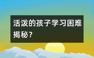 活潑的孩子學(xué)習(xí)困難揭秘？