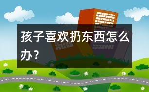 孩子喜歡扔?xùn)|西怎么辦？