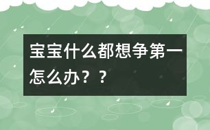 寶寶什么都想爭第一怎么辦？？