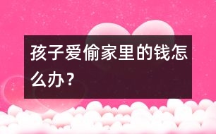 孩子愛(ài)偷家里的錢怎么辦？