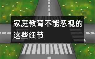 家庭教育不能忽視的這些細(xì)節(jié)