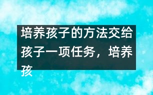 培養(yǎng)孩子的方法：交給孩子一項任務(wù)，培養(yǎng)孩子一個習(xí)慣
