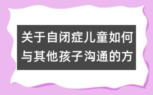 關于自閉癥兒童如何與其他孩子溝通的方法