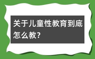 關于兒童性教育到底怎么教？