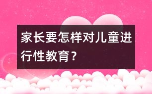 家長要怎樣對(duì)兒童進(jìn)行性教育？
