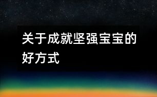 關(guān)于成就堅強寶寶的好方式