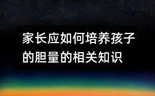 家長(zhǎng)應(yīng)如何培養(yǎng)孩子的膽量的相關(guān)知識(shí)