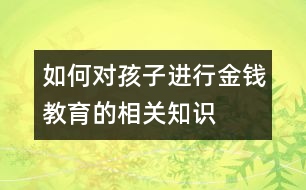 如何對孩子進(jìn)行金錢教育的相關(guān)知識(shí)