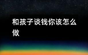 和孩子談“錢(qián)”你該怎么做