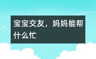 寶寶交友，媽媽能幫什么忙