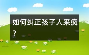 如何糾正孩子“人來(lái)瘋”？