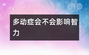 多動(dòng)癥會(huì)不會(huì)影響智力