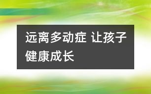 遠(yuǎn)離多動(dòng)癥 讓孩子健康成長
