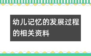 幼兒記憶的發(fā)展過(guò)程的相關(guān)資料