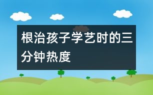 根治孩子學(xué)藝時的“三分鐘熱度”