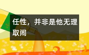 任性，并非是他無(wú)理取鬧