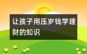 讓孩子用壓歲錢(qián)學(xué)理財(cái)?shù)闹R(shí)