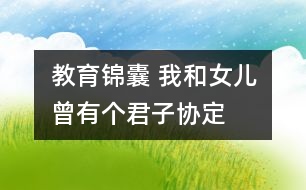 教育錦囊 我和女兒曾有個(gè)君子協(xié)定
