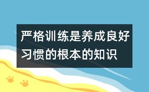 嚴(yán)格訓(xùn)練是養(yǎng)成良好習(xí)慣的根本的知識(shí)