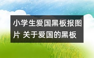小學(xué)生愛國(guó)黑板報(bào)圖片 關(guān)于愛國(guó)的黑板報(bào)