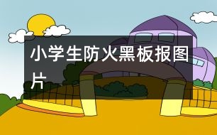 小學(xué)生防火黑板報圖片