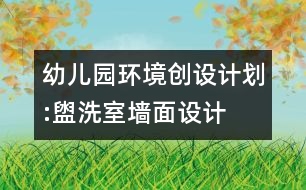 幼兒園環(huán)境創(chuàng)設(shè)計(jì)劃:盥洗室墻面設(shè)計(jì)
