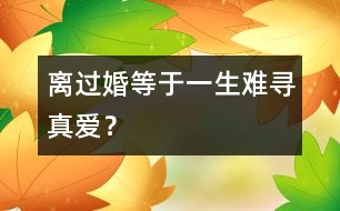 離過婚等于一生難尋真愛？