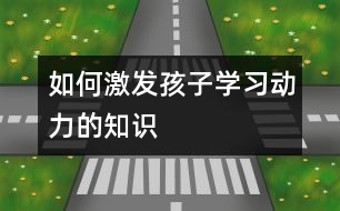 如何激發(fā)孩子學(xué)習(xí)動(dòng)力的知識(shí)