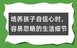 培養(yǎng)孩子自信心時，容易忽略的生活細節(jié)