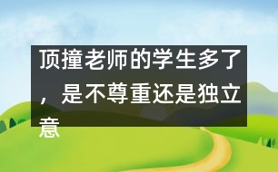 頂撞老師的學(xué)生多了，是不尊重還是獨(dú)立意識強(qiáng)