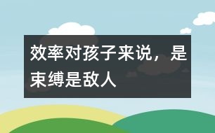 效率對(duì)孩子來(lái)說(shuō)，是束縛、是敵人