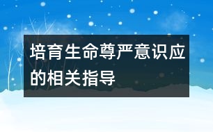 培育生命尊嚴(yán)意識(shí)應(yīng)的相關(guān)指導(dǎo)
