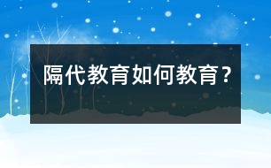隔代教育如何教育？