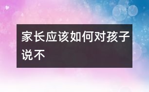 家長(zhǎng)應(yīng)該如何對(duì)孩子說“不”