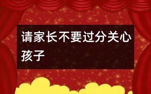 請家長不要過分關心孩子