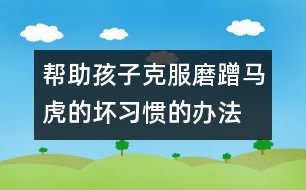 幫助孩子克服磨蹭、馬虎的壞習慣的辦法