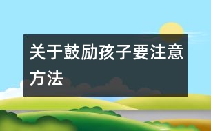 關(guān)于鼓勵(lì)孩子要注意方法