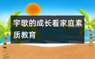 宇歌的成長(zhǎng)看家庭素質(zhì)教育