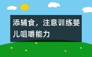添輔食，注意訓(xùn)練嬰兒咀嚼能力