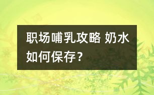 職場(chǎng)哺乳攻略 奶水如何保存？