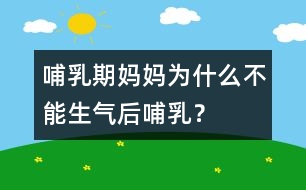 哺乳期媽媽為什么不能生氣后哺乳？